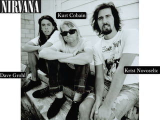 Kurt Cobain
Dave Grohl
Krist Novoselic
 
