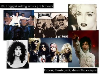 1991 biggest selling artists pre Nirvana
Excess, flamboyant, show offs, escapism
 