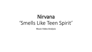 Nirvana
‘Smells Like Teen Spirit’
Music Video Analysis
 
