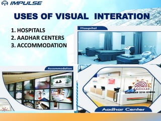 USES OF VISUAL INTERATION
1. HOSPITALS
2. AADHAR CENTERS
3. ACCOMMODATION
 