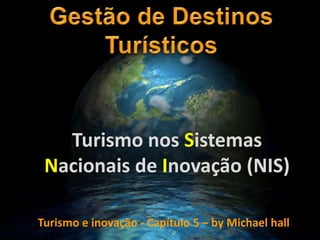 Turismo nos Sistemas
Nacionais de Inovação (NIS)
Turismo e inovação - Capítulo 5 – by Michael hall
 
