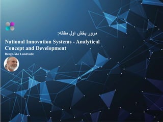 National Innovation Systems - Analytical
Concept and Development
‫اول‬ ‫بخش‬ ‫مرور‬‫مقاله‬:
Bengt-Åke Lundvallc
 