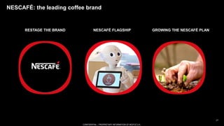 CONFIDENTIAL – PROPRIETARY INFORMATION OF NESTLÉ S.A.
NESCAFÉ FLAGSHIP
NESCAFÉ: the leading coffee brand
17
GROWING THE NE...
