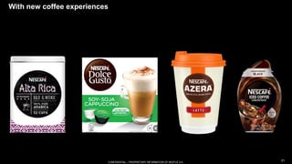 CONFIDENTIAL – PROPRIETARY INFORMATION OF NESTLÉ S.A.
CONFIDENTIAL – PROPRIETARY INFORMATION OF NESTLÉ S.A.
With new coffe...