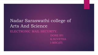 Nadar Saraswathi college of
Arts And Science
ELECTRONIC MAIL SECURITY.
DONE BY:
K.SUVETHA
I-MSC(IT)
 