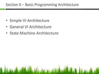 Section X – Basic Programming Architecture


• Simple VI Architecture
• General VI Architecture
• State Machine Architecture
 