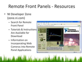 Remote Front Panels - Resources
• NI Developer Zone
  (zone.ni.com)
  – Search for Remote
    Front Panel
  – Tutorials & Instructions
    Are Available for
    Download
  – Information on
    Incorporating Web
    Cameras into Remote
    Panel Applications
 