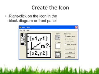 Create the Icon
• Right-click on the icon in the
  block diagram or front panel
 