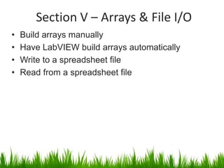 Section V – Arrays & File I/O
•   Build arrays manually
•   Have LabVIEW build arrays automatically
•   Write to a spreadsheet file
•   Read from a spreadsheet file
 