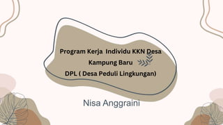 Program Kerja Individu KKN Desa
Kampung Baru
DPL ( Desa Peduli Lingkungan)
Nisa Anggraini
 