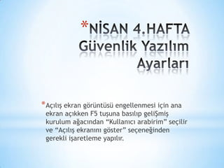 *
*Açılış ekran görüntüsü engellenmesi için ana
ekran açıkken F5 tuşuna basılıp geliŞmiş
kurulum ağacından “Kullanıcı arabirim” seçilir
ve “Açılış ekranını göster” seçeneğinden
gerekli işaretleme yapılır.
 