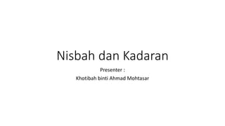 Nisbah dan Kadaran
Presenter :
Khotibah binti Ahmad Mohtasar
 