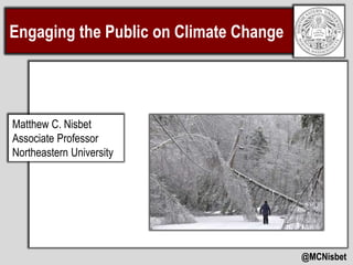 Engaging the Public on Climate Change
@MCNisbet
Matthew C. Nisbet
Associate Professor
Northeastern University
 