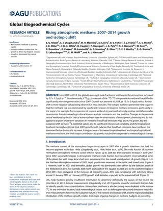 Rising atmospheric methane: 2007–2014 growth
and isotopic shift
E. G. Nisbet1
, E. J. Dlugokencky2
, M. R. Manning3
, D. Lowry1
, R. E. Fisher1
, J. L. France1,4
, S. E. Michel5
,
J. B. Miller5,6
, J. W. C. White5
, B. Vaughn5
, P. Bousquet7
, J. A. Pyle8,9
, N. J. Warwick8,9
, M. Cain8,9
,
R. Brownlow1
, G. Zazzeri1
, M. Lanoisellé1
, A. C. Manning4
, E. Gloor10
, D. E. J. Worthy11
, E.-G. Brunke12
,
C. Labuschagne12,13
, E. W. Wolff14
, and A. L. Ganesan15
1
Department of Earth Sciences, Royal Holloway, University of London, Egham, UK, 2
US National Oceanic and Atmospheric
Administration, Earth System Research Laboratory, Boulder, Colorado, USA, 3
Climate Change Research Institute, School of
Geography Environment and Earth Sciences, Victoria University of Wellington, Wellington, New Zealand, 4
Centre for Ocean
and Atmospheric Sciences, School of Environmental Sciences, University of East Anglia, Norwich, UK, 5
Institute of Arctic and
Alpine Research, University of Colorado Boulder, Boulder, Colorado, USA, 6
Cooperative Institute for Research in
Environmental Sciences, University of Colorado Boulder, Boulder, Colorado, USA, 7
Laboratoire des Sciences du Climat et de
l’Environnement, Gif-sur-Yvette, France, 8
Department of Chemistry, University of Cambridge, Cambridge, UK, 9
National
Centre for Atmospheric Science, Cambridge, UK, 10
School of Geography, University of Leeds, Leeds, UK, 11
Environment
Canada, Downsview, Ontario, Canada, 12
South African Weather Service, Stellenbosch, South Africa, 13
School of Physical and
Chemical Sciences, North-West University, Potchefstroom, South Africa, 14
Department of Earth Sciences, University of
Cambridge, Cambridge, UK, 15
School of Geographical Sciences, University of Bristol, Bristol, UK
Abstract From 2007 to 2013, the globally averaged mole fraction of methane in the atmosphere increased
by5.7 ± 1.2 ppb yrÀ1
.Simultaneously,δ13
CCH4 (ameasureofthe13
C/12
Cisotoperatioinmethane)hasshiftedto
signiﬁcantly more negative values since 2007. Growth was extreme in 2014, at 12.5 ± 0.4 ppb, with a further
shift to more negative values being observed at most latitudes. The isotopic evidence presented here suggests
that the methane rise was dominated by signiﬁcant increases in biogenic methane emissions, particularly in
the tropics, for example, from expansion of tropical wetlands in years with strongly positive rainfall anomalies
or emissions from increased agricultural sources such as ruminants and rice paddies. Changes in the removal
rate of methane by the OH radical have not been seen in other tracers of atmospheric chemistry and do not
appear to explain short-term variations in methane. Fossil fuel emissions may also have grown, but the
sustained shift to more 13
C-depleted values and its signiﬁcant interannual variability, and the tropical and
Southern Hemisphere loci of post-2007 growth, both indicate that fossil fuel emissions have not been the
dominant factor driving the increase. A major cause of increased tropical wetland and tropical agricultural
methane emissions, the likely major contributors to growth, may be their responses to meteorological change.
1. Introduction
The methane content of the atmosphere began rising again in 2007 after a growth slowdown that had ﬁrst
become apparent in the late 1990s [Dlugokencky et al., 1998; Nisbet et al., 2014]. The mole fraction of Southern
Hemisphere atmospheric methane varied little for 7years up to 2006 but then started to increase in early 2007.
Since 2007, sustained increases in atmospheric methane mole fraction have occurred in most latitudinal zones
of the planet but with major local short-term excursions from the overall spatial pattern of growth (Figure 1). In
the Northern Hemisphere autumn of 2007, rapid growth was measured in the Arctic and boreal zone (Figure 1
). However, both in 2007 and thereafter, global growth has dominantly been driven by the latitudes south of
the Arctic/boreal zone, for example, both north and south of the equator in 2008 and in the southern tropics in
2010–2011. Even compared to the increases of preceding years, 2014 was exceptional, with extremely strong
annual (1 January 2014 to 1 January 2015) growth at all latitudes, especially in the equatorial belt (Figure 1).
CH4 mole fractions provide insufﬁcient information to determine deﬁnitively the causes of the recent rise
[Kirschke et al., 2013]. Isotopic measurements [Dlugokencky et al., 2011] provide powerful constraints that can help
to identify speciﬁc source contributions. Atmospheric methane is also becoming more depleted in the isotope
13
C. At any individual location, local meteorological factors such as shifting prevailing wind directions may inﬂu-
ence measurements: however, the sustained nature of the increase and isotopic shift, and the regional and global
distribution of the methane growth, implies that major ongoing changes in methane budgets are occurring.
NISBET ET AL. RISING METHANE 2007–2014 1
PUBLICATIONS
Global Biogeochemical Cycles
RESEARCH ARTICLE
10.1002/2016GB005406
Key Points:
• Atmospheric methane is growing
rapidly
• Isotopic evidence implies that the
growth is driven by biogenic sources
• Growth is dominated by tropical
sources
Supporting Information:
• Supporting Information S1
Correspondence to:
E. G. Nisbet,
e.nisbet@rhul.ac.uk
Citation:
Nisbet, E. G., et al. (2016), Rising
atmospheric methane: 2007–2014
growth and isotopic shift, Global
Biogeochem. Cycles, 30, doi:10.1002/
2016GB005406.
Received 3 MAR 2016
Accepted 2 SEP 2016
Accepted article online 26 SEP 2016
©2016. The Authors. This article has
been contributed to by U.S.
Government employees and their work
is in the public domain in the U.S.A.
This is an open access article under the
terms of the Creative Commons
Attribution License, which permits use,
distribution and reproduction in any
medium, provided the original work is
properly cited.
 