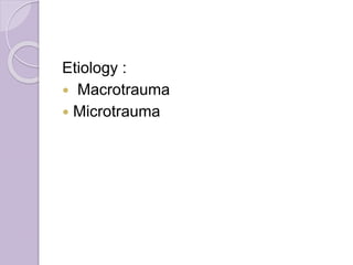 Etiology :
 Macrotrauma
 Microtrauma
 