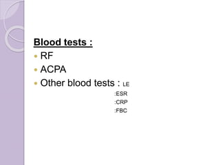 Blood tests :
 RF
 ACPA
 Other blood tests : LE
:ESR
:CRP
:FBC
 
