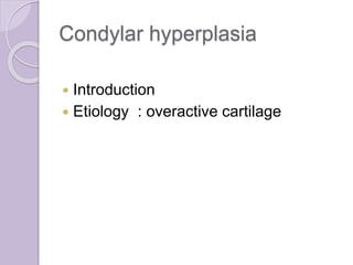Condylar hyperplasia
 Introduction
 Etiology : overactive cartilage
 