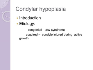 Condylar hypoplasia
 Introduction
 Etiology:
congenital – a/w syndrome
acquired – condyle injured during active
growth
 