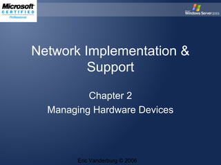 Network Implementation &
Support
Chapter 2
Managing Hardware Devices

Eric Vanderburg © 2006

 