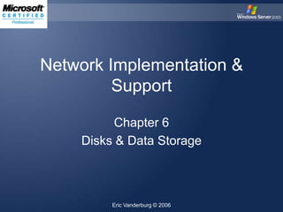 Network Implementation &
Support
Chapter 6
Disks & Data Storage

Eric Vanderburg © 2006

 