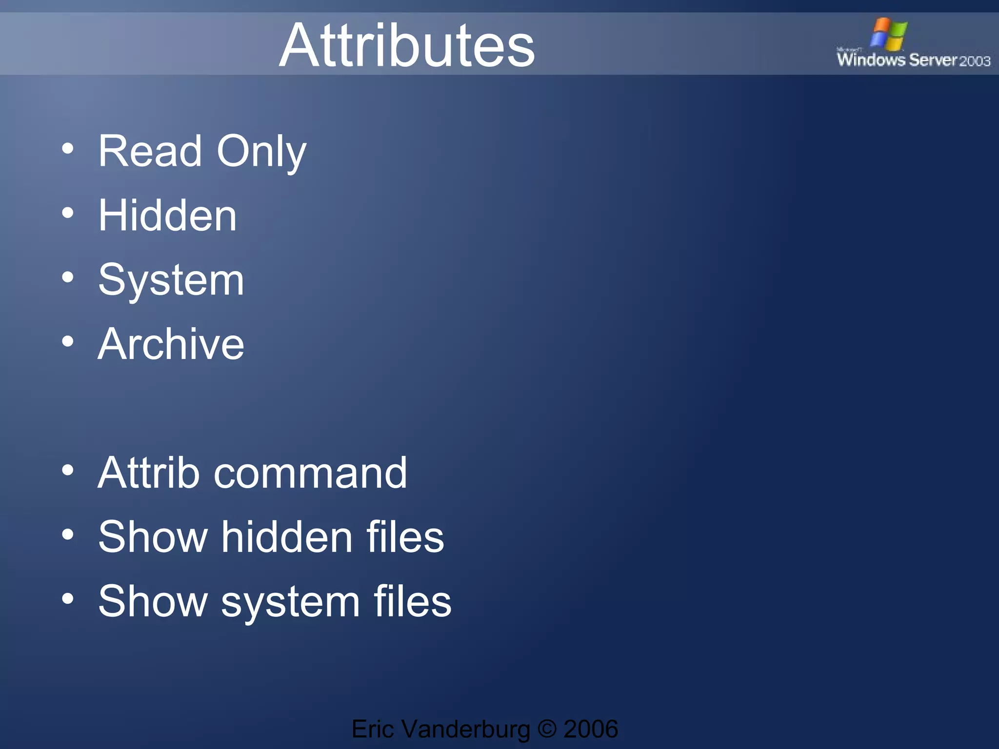 Attributes
•
•
•
•
Read Only
Hidden
System
Archive
• Attrib command
• Show hidden files
• Show system files
Eric Vanderburg © 2006