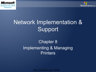 Network Implementation &
Support
Chapter 8
Implementing & Managing
Printers

Eric Vanderburg © 2006

 