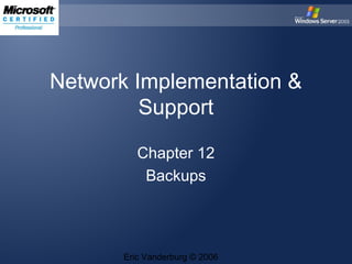 Network Implementation &
Support
Chapter 12
Backups

Eric Vanderburg © 2006

 