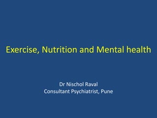Exercise, Nutrition and Mental health
Dr Nischol Raval
Consultant Psychiatrist, Pune
 