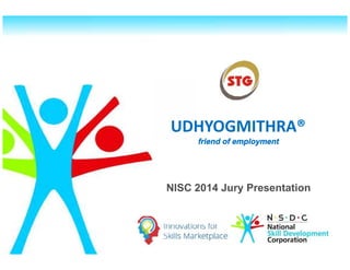 UDHYOGMITHRA®
friend of employment
NISC 2014 Jury Presentation
UDHYOGMITHRA®
friend of employment
 