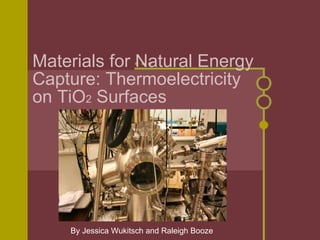 Materials for Natural Energy Capture: Thermoelectricity on TiO 2  Surfaces By Jessica Wukitsch and Raleigh Booze 