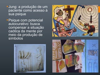 Jung: a produção de um
paciente como acesso à
sua psique
Psique com potencial
autocurativo: busca
compensar a situação
caótica da mente por
meio da produção de
símbolos
 