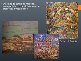  O estudo de séries de imagens:
acompanhando o desdobramento de
processos intrapsíquicos
Pinturas de EmygdioPinturas de Emygdio
 