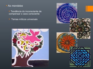  As mandalas
 Tendência do inconsciente de
compensar o caos consciente
 Temas míticos universais
 