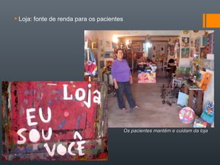  Loja: fonte de renda para os pacientes
Os pacientes mantêm e cuidam da lojaOs pacientes mantêm e cuidam da loja
 