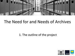 The Need for and Needs of Archives
1. The outline of the project
 