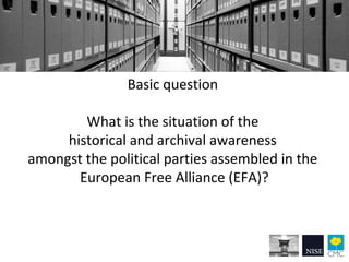 The Need for and Needs of Archives. Guide to the archives and documentation  of the member parties of the  European Free Alliance (EFA) Slide 3