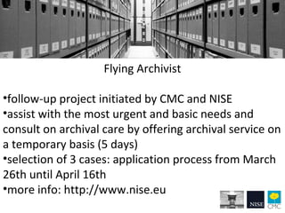 Flying Archivist
•follow-up project initiated by CMC and NISE
•assist with the most urgent and basic needs and
consult on ...