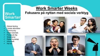 14 
Work Smarter Weeks 
Fokusera på nyttan med sociala verktyg 
 Global tävling 
 Lokala aktiviteter 
 Community 
 Video tutorials 
 Fokus på dig 
 Webinarier 
 Delad kunskap 
 Informellt 
 Ha kul 
 