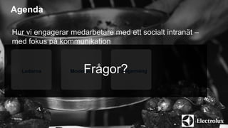Agenda 
Hur vi engagerar medarbetare med ett socialt intranät – 
med fokus på kommunikation 
Frågor? 
Ledarna Modellen Engagemang 
 