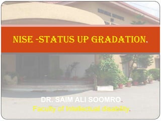 NISE -Status up gradation.

DR. SAIM ALI SOOMRO.
Faculty of Intellectual disability.

 