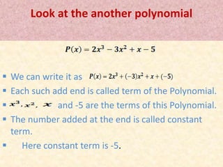 Look at the another polynomial 
 We can write it as 
 Each such add end is called term of the Polynomial. 
 and -5 are the terms of this Polynomial. 
 The number added at the end is called constant 
term. 
 Here constant term is -5. 
 