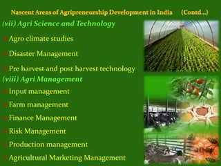 (vii) Agri Science and Technology
 Agro climate studies
 Disaster Management
 Pre harvest and post harvest technology
(viii) Agri Management
 Input management
 Farm management
 Finance Management
 Risk Management
 Production management
 Agricultural Marketing Management
 
