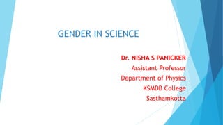GENDER IN SCIENCE
Dr. NISHA S PANICKER
Assistant Professor
Department of Physics
KSMDB College
Sasthamkotta
 