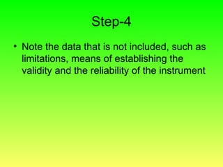 Step-4
• Note the data that is not included, such as
limitations, means of establishing the
validity and the reliability of the instrument
 