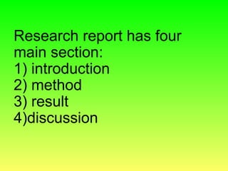 Research report has four
main section:
1) introduction
2) method
3) result
4)discussion
 