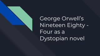 George Orwell’s
Nineteen Eighty -
Four as a
Dystopian novel
 
