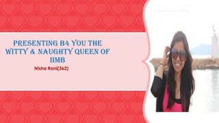 Presenting b4 you the
witty & naughty Queen of
IIMB
Nisha Rani(362)

 