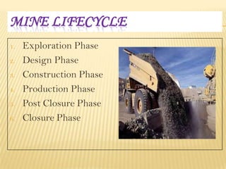 MINE LIFECYCLE
1.
2.
3.
4.

5.
6.

Exploration Phase
Design Phase
Construction Phase
Production Phase
Post Closure Phase
Closure Phase

 