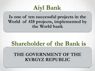Aiyl Bank
Is one of ten successful projects in the
World of 418 projects, implemented by
the World bank
Shareholder of the...
