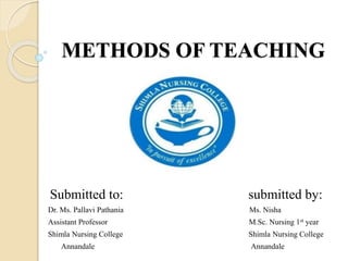 METHODS OF TEACHING
Submitted to: submitted by:
Dr. Ms. Pallavi Pathania Ms. Nisha
Assistant Professor M.Sc. Nursing 1st year
Shimla Nursing College Shimla Nursing College
Annandale Annandale
 